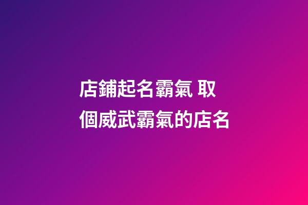 店鋪起名霸氣 取個威武霸氣的店名